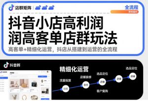 抖音小店高利润高客单店群玩法,高客单+精细化运营,抖店从搭建到运营的全流程-互联网资源大全网