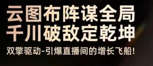 云图布阵谋全局千川破敌定乾坤，双擎驱动-引爆直播间的增长飞船，8月4日线下课-第一资源库