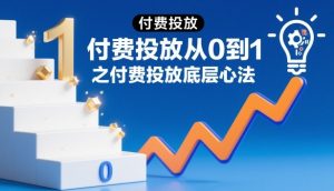 付费投放从0到1之付费投放底层心法-第一资源库