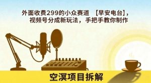 外面收费299的小众赛道【早安电台】，视频号分成新玩法，手把手教你制作-互联网资源大全网