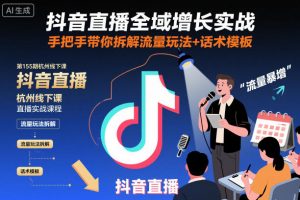 抖音直播全域增长实战第155期杭州线下课，手把手带你拆解流量玩法+话术模板-互联网资源大全网