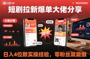 短剧拉新爆单大佬分享日入4位数实操经验，零粉丝就能做-互联网资源大全网