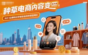 种草电商内容变现系列课,从0-1边賺钱边学做吸金的种草型网红-互联网资源大全网