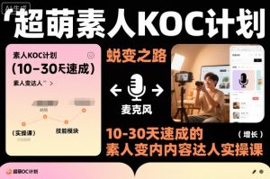 超萌素人KOC计划，10-30天速成的素人变内容达人实操课，适合想做短剧小说推文电商推广的素人入局-互联网资源大全网