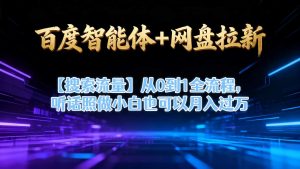 百度智能体+网盘拉新【搜索流量】从0到1全流程,听话照做小白也可以月入过1W-互联网资源大全网