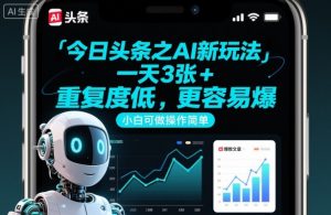 今日头条之AI新玩法,一天3张+,重复度低,更容易爆,小白可做操作简单-互联网资源大全网
