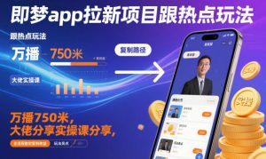即梦app拉新项目跟热点玩法，万播750米，大佬分享实操课分享，全流程教你复制收益-互联网资源大全网