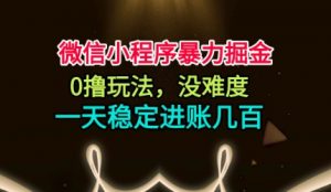 微信小程序暴力掘金，0撸玩法，没难度，一天稳定进账几张【揭秘】-互联网资源大全网