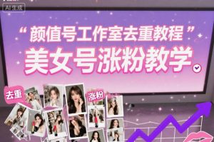 颜值号工作室去重教程,美女号涨粉教学-互联网资源大全网