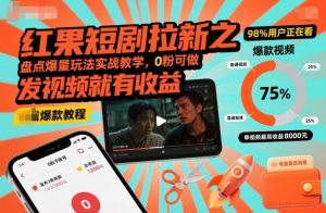 红果短剧拉新之盘点爆量玩法实战教学，0粉可做，发视频就有收益-互联网资源大全网