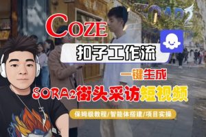 Coze扣子智能体工作流一键生成“SORA2街头采访“短视频,全流程保姆级教学-互联网资源大全网