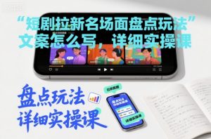 短剧拉新名场面盘点玩法文案怎么写,详细实操课-第一资源库