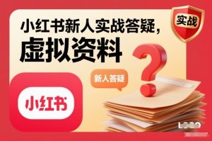 小红书新人实战答疑,小红书虚拟资料项目实战答疑-第一资源库