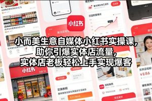 小而美生意自媒体小红书实操课,助你引爆实体店流量,实体店老板轻松上手实现爆客-第一资源库