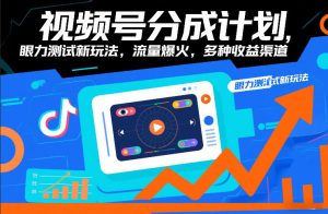 视频号分成计划,眼力测试新玩法,流量爆火,多种收益渠道-第一资源库