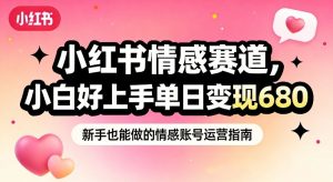 小红书情感赛道,抓准女性情绪刚需,小白好上手单日变现680-第一资源库