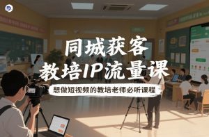 同城获客,教培IP流量课,想做短视频的教培老师必听课程-第一资源库