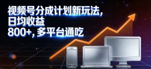 视频号分成计划新玩法，日均收益8张，多平台通吃-第一资源库