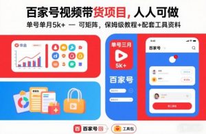 百家号视频带货项目,人人可做,单号单月5k+,可矩阵,保姆级教程+配套工具资料-第一资源库