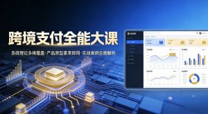 跨境支付全能大课，系统理论多维覆盖，产品原型拿来即用，实战案例全面解析-第一资源库